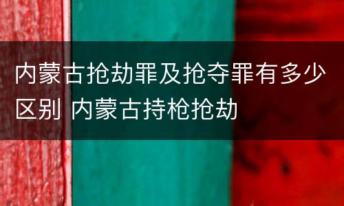 内蒙古抢劫罪及抢夺罪有多少区别 内蒙古持枪抢劫