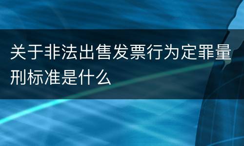 关于非法出售发票行为定罪量刑标准是什么