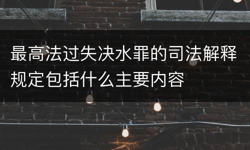 最高法过失决水罪的司法解释规定包括什么主要内容