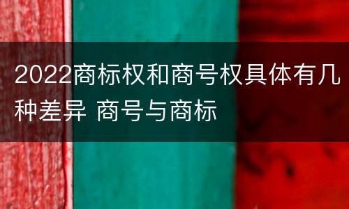 2022商标权和商号权具体有几种差异 商号与商标