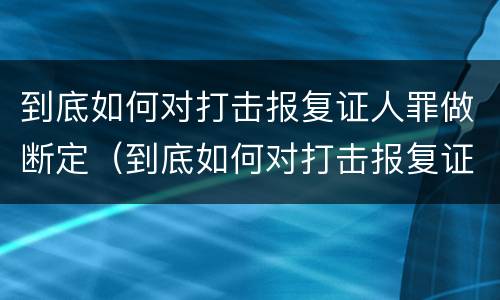 到底如何对打击报复证人罪做断定（到底如何对打击报复证人罪做断定处理）