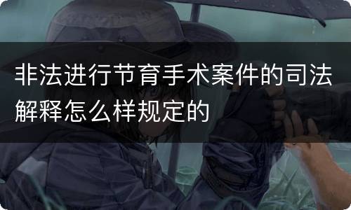 非法进行节育手术案件的司法解释怎么样规定的