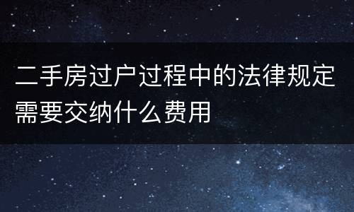 二手房过户过程中的法律规定需要交纳什么费用