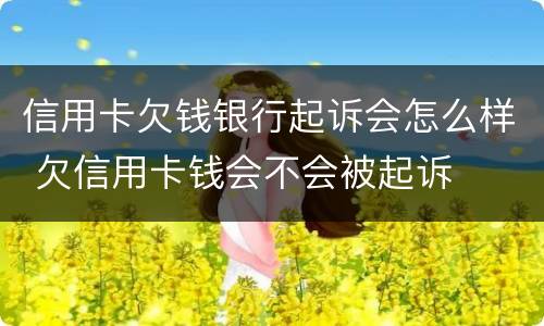 信用卡欠钱银行起诉会怎么样 欠信用卡钱会不会被起诉