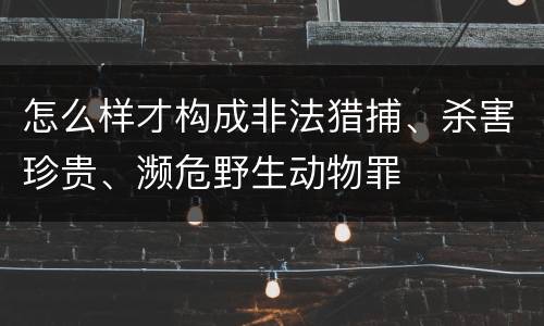 怎么样才构成非法猎捕、杀害珍贵、濒危野生动物罪
