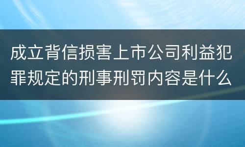 成立背信损害上市公司利益犯罪规定的刑事刑罚内容是什么