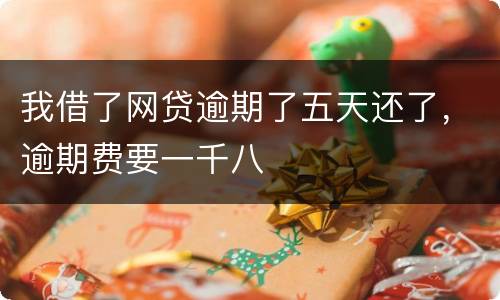 我借了网贷逾期了五天还了，逾期费要一千八