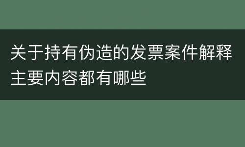 关于持有伪造的发票案件解释主要内容都有哪些