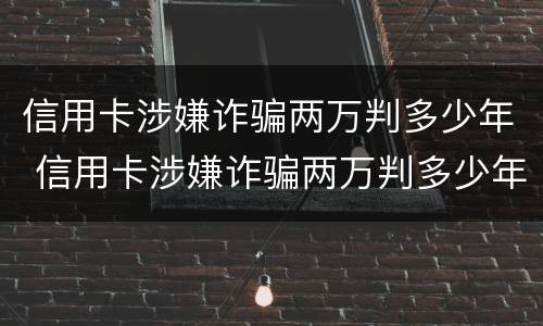 信用卡涉嫌诈骗两万判多少年 信用卡涉嫌诈骗两万判多少年缓刑