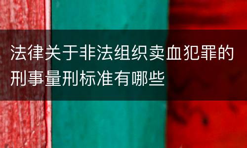 法律关于非法组织卖血犯罪的刑事量刑标准有哪些