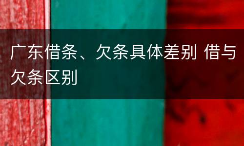广东借条、欠条具体差别 借与欠条区别
