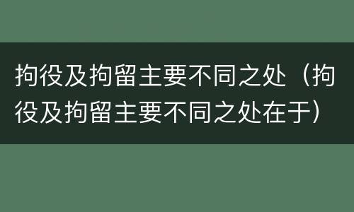 拘役及拘留主要不同之处（拘役及拘留主要不同之处在于）