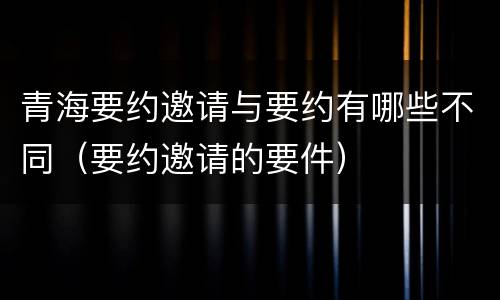 青海要约邀请与要约有哪些不同（要约邀请的要件）