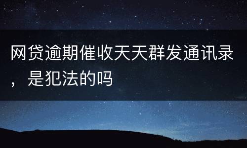 网贷逾期催收天天群发通讯录，是犯法的吗