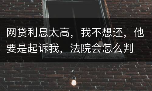 网贷利息太高，我不想还，他要是起诉我，法院会怎么判