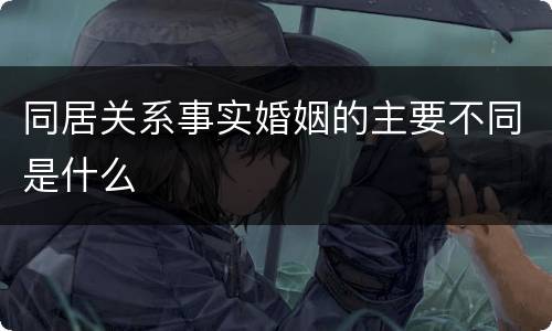 同居关系事实婚姻的主要不同是什么