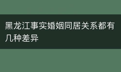 黑龙江事实婚姻同居关系都有几种差异