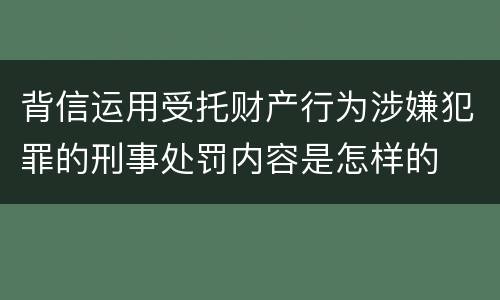 背信运用受托财产行为涉嫌犯罪的刑事处罚内容是怎样的