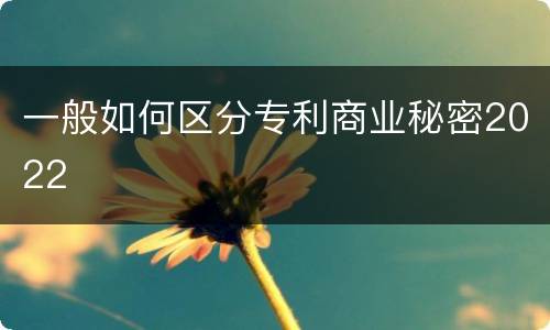 一般如何区分专利商业秘密2022