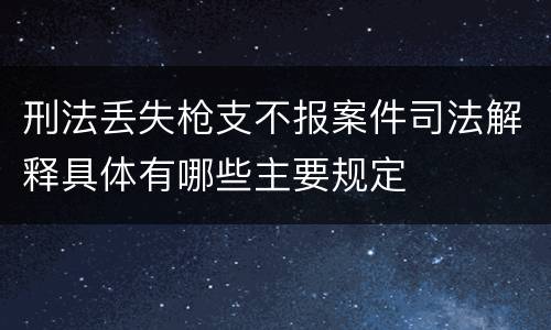 刑法丢失枪支不报案件司法解释具体有哪些主要规定