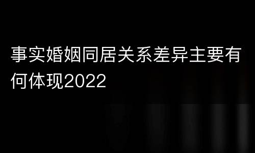 事实婚姻同居关系差异主要有何体现2022
