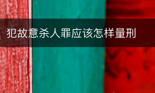 犯故意杀人罪应该怎样量刑