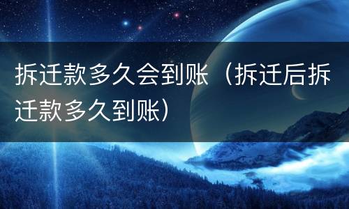 拆迁款多久会到账（拆迁后拆迁款多久到账）