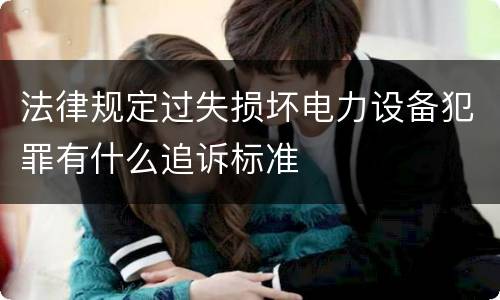 法律规定过失损坏电力设备犯罪有什么追诉标准