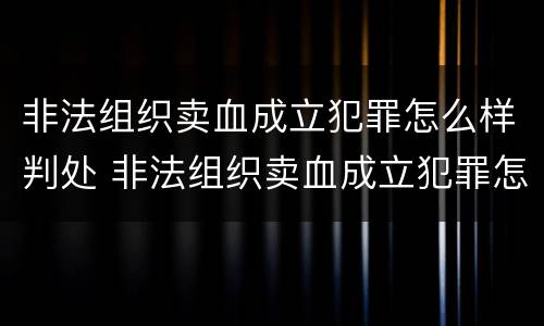 非法组织卖血成立犯罪怎么样判处 非法组织卖血成立犯罪怎么样判处缓刑