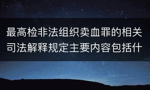 最高检非法组织卖血罪的相关司法解释规定主要内容包括什么