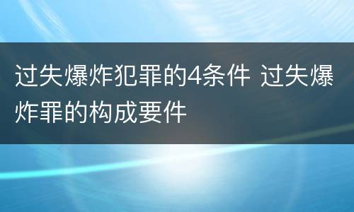 过失爆炸犯罪的4条件 过失爆炸罪的构成要件