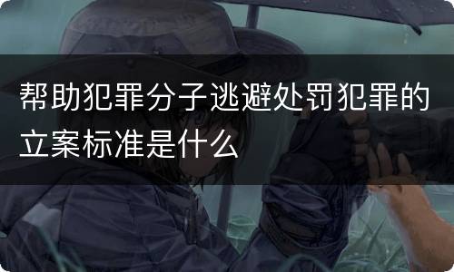 帮助犯罪分子逃避处罚犯罪的立案标准是什么