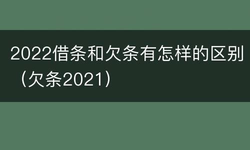 2022借条和欠条有怎样的区别（欠条2021）
