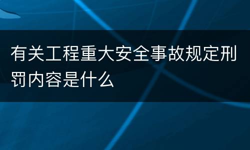 有关工程重大安全事故规定刑罚内容是什么