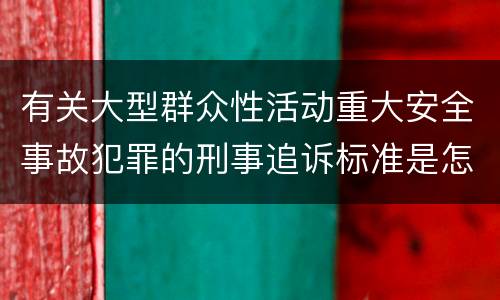 有关大型群众性活动重大安全事故犯罪的刑事追诉标准是怎样的