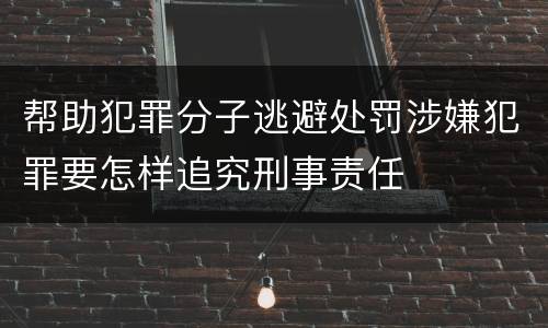 帮助犯罪分子逃避处罚涉嫌犯罪要怎样追究刑事责任