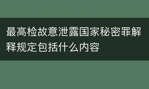 最高检故意泄露国家秘密罪解释规定包括什么内容