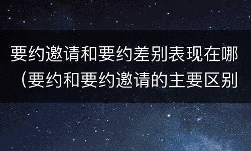 要约邀请和要约差别表现在哪（要约和要约邀请的主要区别）
