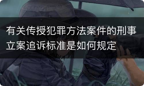 有关传授犯罪方法案件的刑事立案追诉标准是如何规定