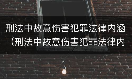 刑法中故意伤害犯罪法律内涵（刑法中故意伤害犯罪法律内涵有哪些）