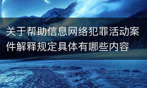 关于帮助信息网络犯罪活动案件解释规定具体有哪些内容