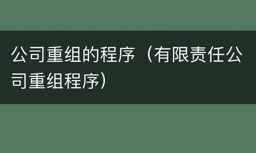 公司重组的程序（有限责任公司重组程序）