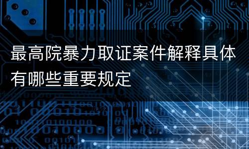 最高院暴力取证案件解释具体有哪些重要规定