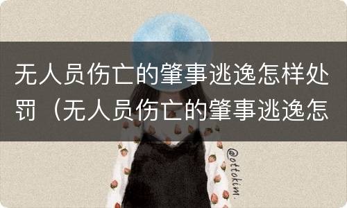 无人员伤亡的肇事逃逸怎样处罚（无人员伤亡的肇事逃逸怎样处罚呢）
