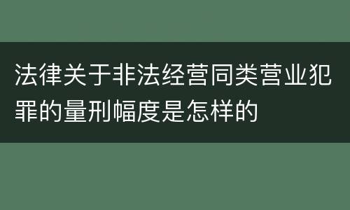 法律关于非法经营同类营业犯罪的量刑幅度是怎样的