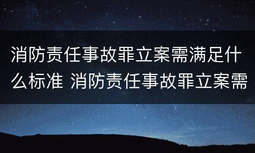 消防责任事故罪立案需满足什么标准 消防责任事故罪立案需满足什么标准条件