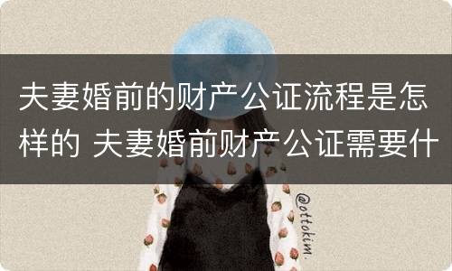 夫妻婚前的财产公证流程是怎样的 夫妻婚前财产公证需要什么资料