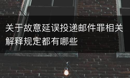 关于故意延误投递邮件罪相关解释规定都有哪些