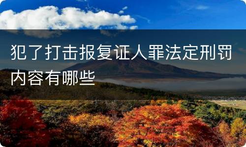 犯了打击报复证人罪法定刑罚内容有哪些