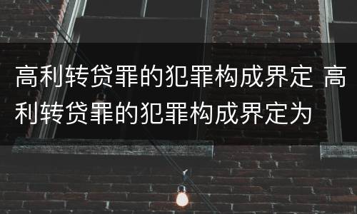 高利转贷罪的犯罪构成界定 高利转贷罪的犯罪构成界定为